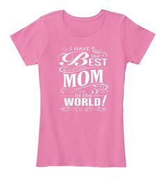 I Have The Best Mom In The World True Pink T-Shirt Front Parents Day Quotes, Mom Support Group, Rainbow Parties, Mom Support, Veteran T Shirts, Parents Day, Teacher Mom, Jesus Tshirts, Pink T Shirt