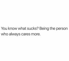 a white background with the words, you know what sucks? being the person who always cares more