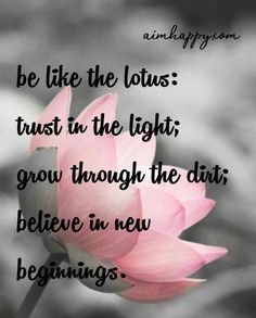 a pink flower with the quote be like the lotus trust in the light grow through the dirt believe in new beginnings