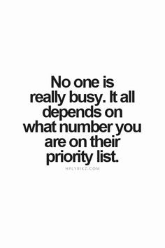 a black and white photo with the words no one is really busy it all depends on what number you are on their priority list