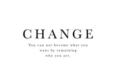 a quote that says change you can not become what you want by remaining who you are