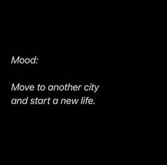 a black and white photo with the words mood move to another city and start a new life