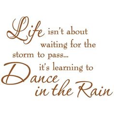 a quote that says life isn't about waiting for the storm to pass it's learning to dance in the rain