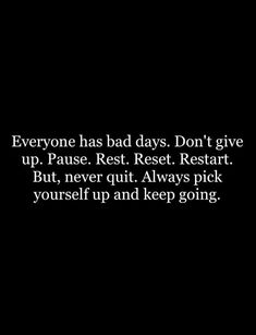 someone has bad days don't give up pause rest rest rest rest start but never quitt always pick yourself up and keep going