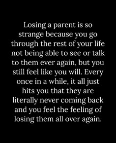 a black and white photo with the words, losing a parent is so strange because you go through the rest of your life not being able to see