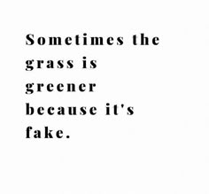 a black and white photo with the words sometimes the grass is greener because it's fake