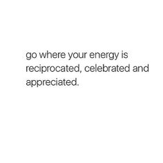 the words go where your energy is reciprocated, celebrate and appreciated