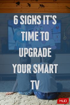 two children sitting in front of a tv with the text 6 signs it's time to upgrade your smart tv