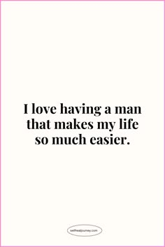 the quote i love having a man that makes my life so much easier