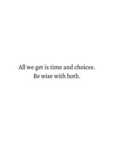 a white background with the words all we get is time and choices be wise with both