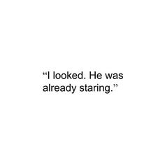 the words are written in black and white on a white background that says, i looked he was already staring