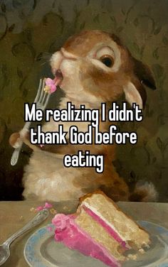 a rabbit eating cake with the words me realizing i didn't thank god before eating