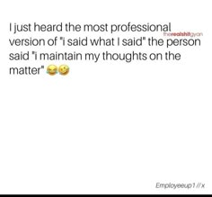 two emoticions with the words i just heard the most professional version of 1 said what i said the person said i maintain my thoughts on the matter