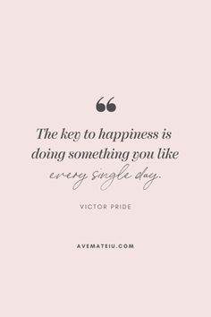 a quote that says, the keep to happiness is doing something you like every single day