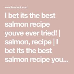 the quote i bet its the best salmon recipe you've ever tried salmon, recipe