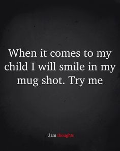 a quote that says, when it comes to my child i will smile in my mug shot try me