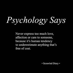 a black and white photo with the words,'psychology says never express too much love, affection or care to someone, because it's human tendency to underestmate anything that's free of cost