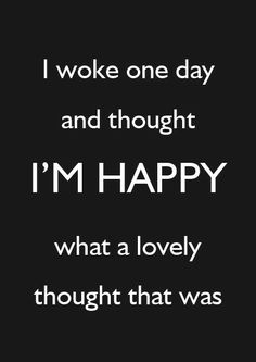 the words i woke one day and thought i'm happy what a lovely thought that was