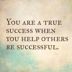 an image of a quote that says, you are a true success when you help others be successful