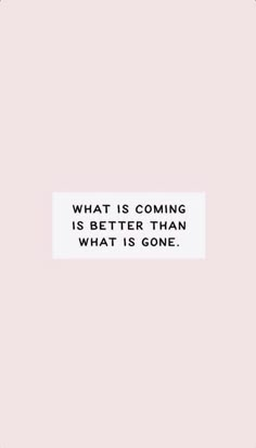 a quote that reads, what is coming is better than what is gone? on a pink background