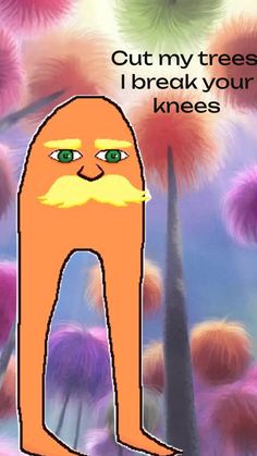 an orange cat with a yellow mustache standing in front of dandelions and the words cut my trees, i break your knees