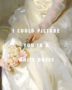 a painting of a woman in a white dress holding a bouquet with the words, i could picture you in a white dress