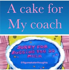 a cake for my coach is on the phone screen and it says sorry for bugging you so much