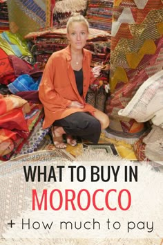 a woman sitting on the ground surrounded by fabrics and rugs with text overlay that reads, what to buy in morocco how much to pay?