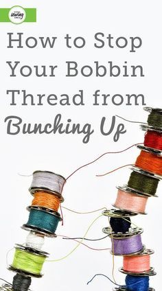 spools of thread with the words how to stop your bobbin thread from bunching up