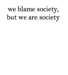 an image with the words we blame society, but we are society