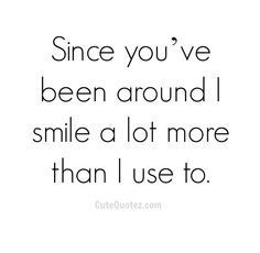 a quote that says, since you've been around i smile a lot more than i