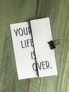 a piece of paper with the words your life is over written on it