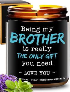 a candle that says being my brother is really the only gift you need love you