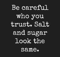 a quote that reads be careful who you trust, salt and sugar look the same