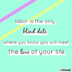 the words labor is the only blind date where you know you will meet the love of your life