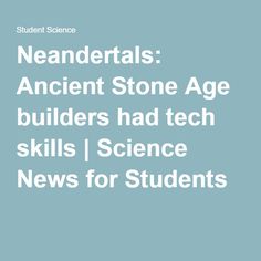 the text reads neadderals ancient stone age builder's had tech skills i science news for students