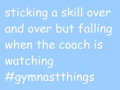 a blue background with white text that reads, sticking a skill over and over but falling when the coach is watching gymasthings