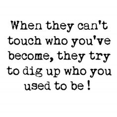 a black and white quote with the words when they can't touch who you've become, they try to dig up who you used to be