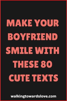 the words make your boyfriend smile with these 80 cute texts on black and red background