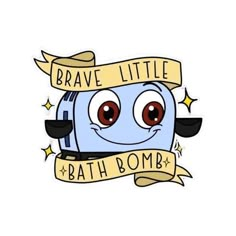 a sticker with the words brave little bath bomb on it's face and eyes