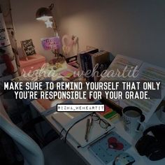 a desk with a lamp, books and other items on it that says make sure to remind yourself that only you're responsible for your grade