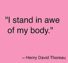 a quote from henry david thoreau that says, i stand in awe of my body