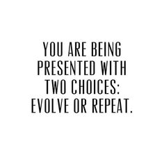 a quote that says you are being presented with two choices, evolve or repeat