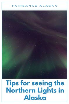 the northern lights in alaska with text that reads tips for seeing the northern lights in alaska