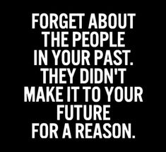 a black and white photo with the words forget about the people in your past they didn't make it to your future for a reason