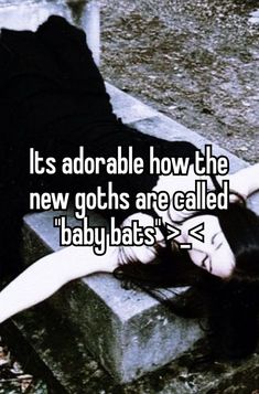 a woman laying on top of a cement bench with her arms around her body and the words it's adorable how the new goth are called babybats?