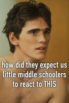 a shirtless young man with the words how did they expect us little middle schoolers to react to this?