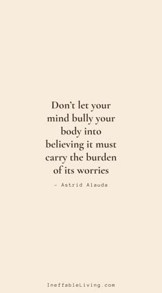 a quote that reads, don't let your mind bully your body into believing it must carry the burden of its wo