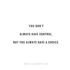 the words you don't always have control, but you always have a choice