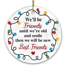 we'll be friends until we're old and smile then we will be new best friends ornament